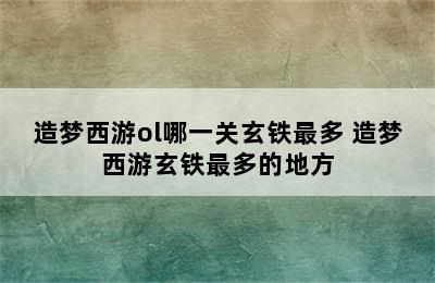 造梦西游ol哪一关玄铁最多 造梦西游玄铁最多的地方